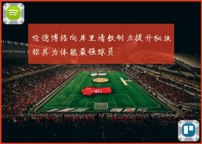 伦德博格向库里请教耐力提升秘诀称其为体能最强球员