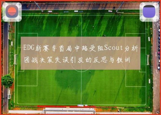 EDG新赛季首局中路受阻Scout分析团战决策失误引发的反思与教训