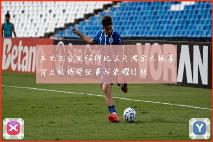库里三分里程碑纪录片揭示大银幕背后的传奇故事与荣耀时刻